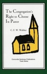 The Congregation's Right to Choose Its Pastor by C F W Walther, Fred Kramer, and Wilbert Rosin