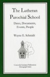 The Lutheran Parochial School: Dates, Documents, Events, People by Wayne Schmidt